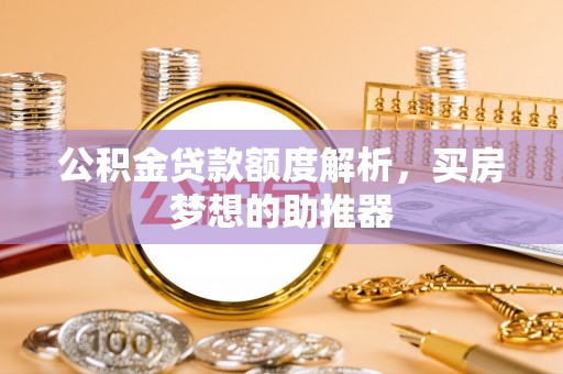 冷水滩公积金贷款额度解析，买房梦想的助推器