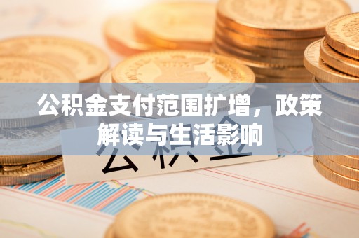 冷水滩公积金支付范围扩增，政策解读与生活影响