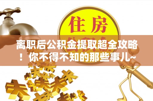 冷水滩离职后公积金提取超全攻略！你不得不知的那些事儿~