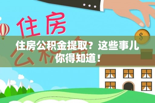冷水滩住房公积金提取？这些事儿你得知道！