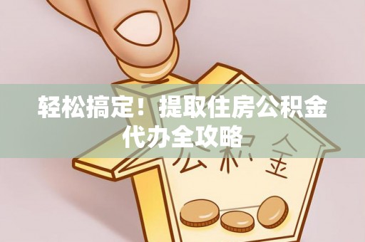冷水滩轻松搞定！提取住房公积金代办全攻略