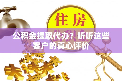 冷水滩公积金提取代办？听听这些客户的真心评价