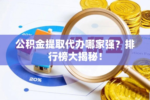 冷水滩公积金提取代办哪家强？排行榜大揭秘！
