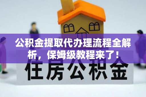 冷水滩公积金提取代办理流程全解析，保姆级教程来了！