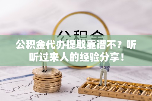 冷水滩公积金代办提取靠谱不？听听过来人的经验分享！