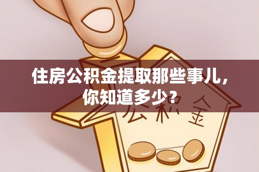 冷水滩住房公积金提取那些事儿，你知道多少？