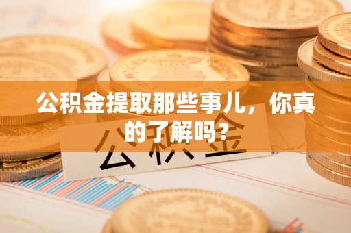 冷水滩公积金提取那些事儿，你真的了解吗？
