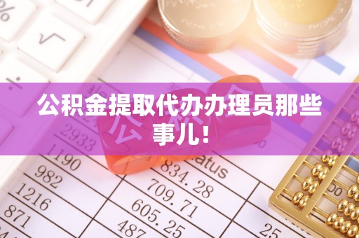 冷水滩公积金提取代办办理员那些事儿！