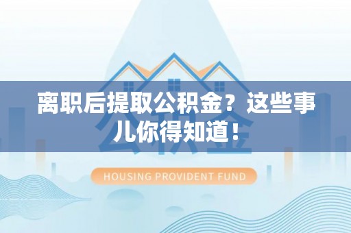 冷水滩离职后提取公积金？这些事儿你得知道！