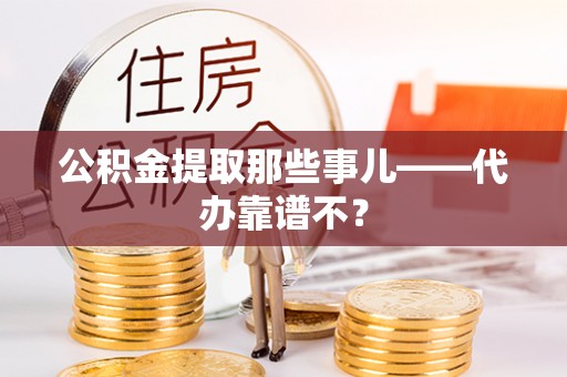 冷水滩公积金提取那些事儿——代办靠谱不？