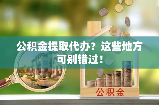 冷水滩公积金提取代办？这些地方可别错过！