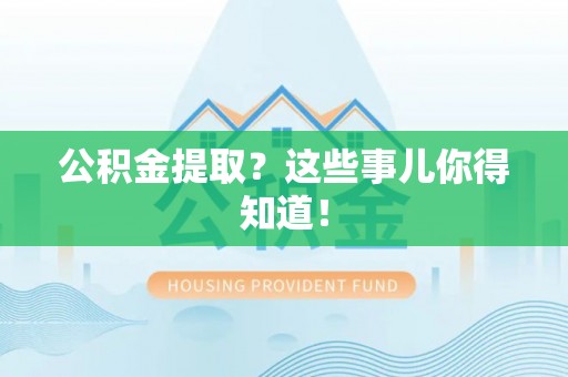 冷水滩公积金提取？这些事儿你得知道！