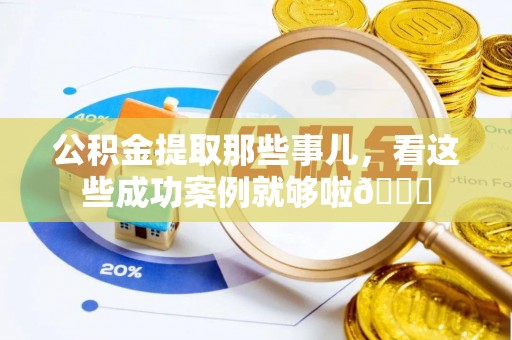 冷水滩公积金提取那些事儿，看这些成功案例就够啦😎
