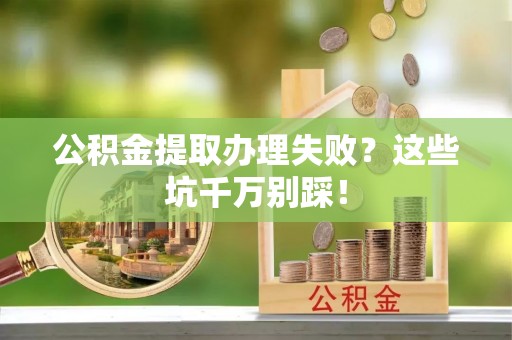 冷水滩公积金提取办理失败？这些坑千万别踩！
