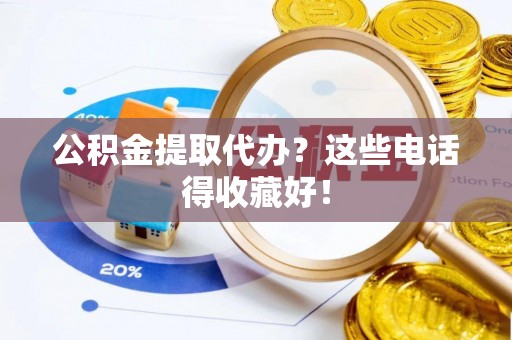 冷水滩公积金提取代办？这些电话得收藏好！