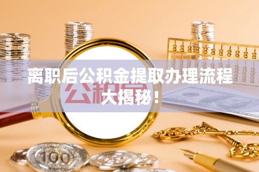 冷水滩离职后公积金提取办理流程大揭秘！