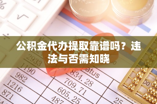 冷水滩公积金代办提取靠谱吗？违法与否需知晓