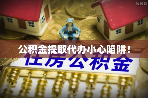 冷水滩公积金提取代办小心陷阱！