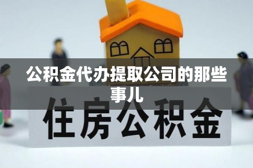 冷水滩公积金代办提取公司的那些事儿