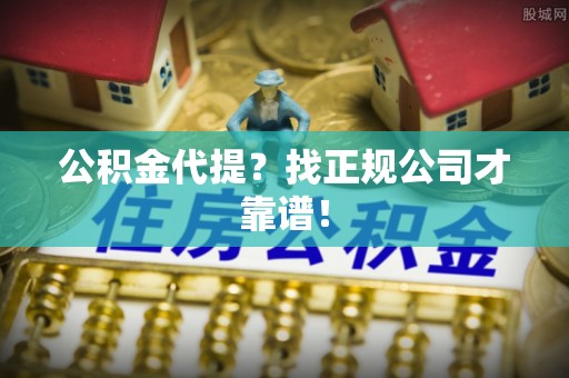 冷水滩公积金代提？找正规公司才靠谱！