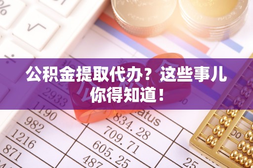 冷水滩公积金提取代办？这些事儿你得知道！