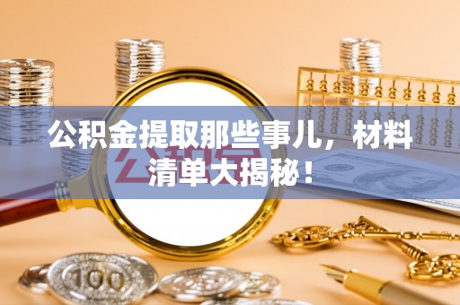 冷水滩公积金提取那些事儿，材料清单大揭秘！