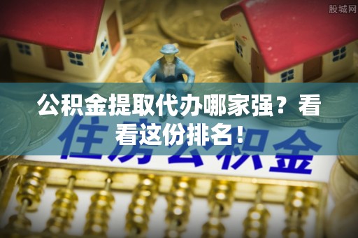 冷水滩公积金提取代办哪家强？看看这份排名！