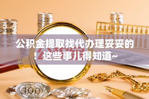 冷水滩公积金提取找代办理妥妥的！这些事儿得知道~