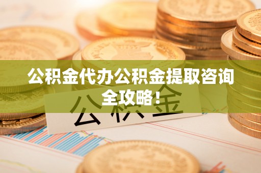 冷水滩公积金代办公积金提取咨询全攻略！