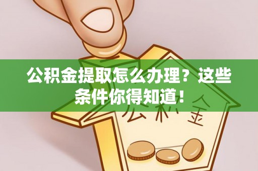 冷水滩公积金提取怎么办理？这些条件你得知道！