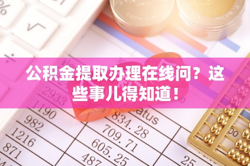 冷水滩公积金提取办理在线问？这些事儿得知道！