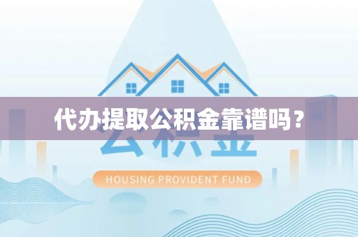 冷水滩代办提取公积金靠谱吗？